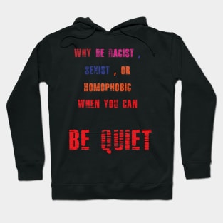 WHY BE RACIST SEXIST OR HOMOPHOBIC WHEN YOU CAN BE QUIET Hoodie